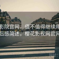 樱花影院官网，值不值得继续用｜用后感简述，樱花影视网官网