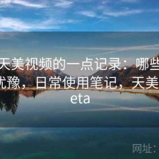 关于天美视频的一点记录：哪些点会让人犹豫，日常使用笔记，天美视频beta