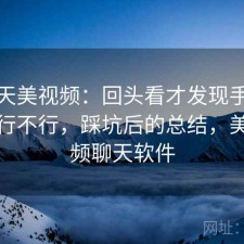 聊聊天美视频：回头看才发现手机端体验行不行，踩坑后的总结，美聊视频聊天软件