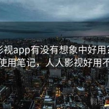 人人影视app有没有想象中好用？日常使用笔记，人人影视好用不