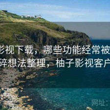 柚子影视下载，哪些功能经常被忽略｜零碎想法整理，柚子影视客户端