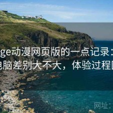 关于age动漫网页版的一点记录：手机和电脑差别大不大，体验过程回顾