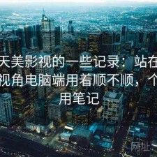 关于天美影视的一些记录：站在普通用户视角电脑端用着顺不顺，个人使用笔记