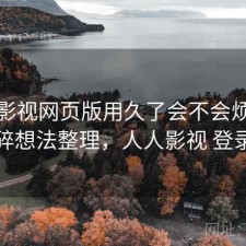人人影视网页版用久了会不会烦？零碎想法整理，人人影视 登录