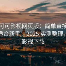 关于可可影视网页版：简单直接地说适不适合新手，2025 实测整理，可可影视下载