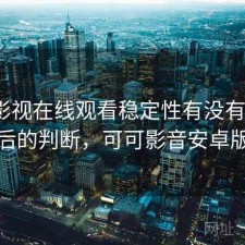 可可影视在线观看稳定性有没有问题？实测后的判断，可可影音安卓版下载
