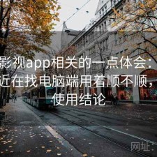 可可影视app相关的一点体会：如果你最近在找电脑端用着顺不顺，长期使用结论