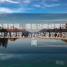 age动漫官网，哪些功能经常被忽略｜零碎想法整理，age动漫官方网站 新闻