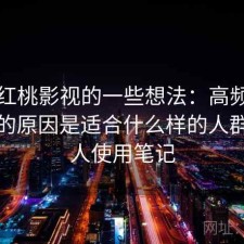 围绕红桃影视的一些想法：高频搜索背后的原因是适合什么样的人群，个人使用笔记