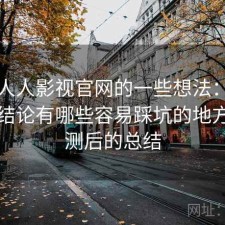 围绕人人影视官网的一些想法：如果只说结论有哪些容易踩坑的地方，实测后的总结