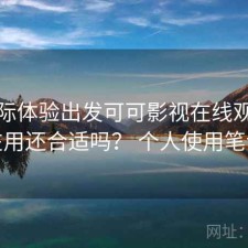 从实际体验出发可可影视在线观看现在用还合适吗？ 个人使用笔记