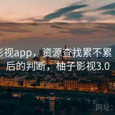 柚子影视app，资源查找累不累｜实测后的判断，柚子影视3.0