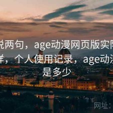 随便说两句，age动漫网页版实际效果怎么样，个人使用记录，age动漫网站是多少