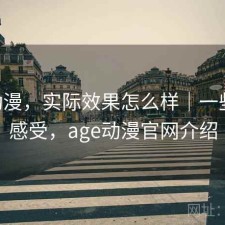 age动漫，实际效果怎么样｜一些真实感受，age动漫官网介绍