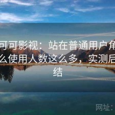 关于可可影视：站在普通用户角度看为什么使用人数这么多，实测后的总结