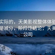 说点实际的，天美影视整体体验是加分还是减分，阶段性结论，天美影视公司