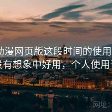 age动漫网页版这段时间的使用情况：有没有想象中好用，个人使用记录