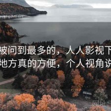 后台被问到最多的，人人影视下载哪些地方真的方便，个人视角说明