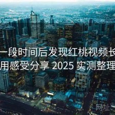 实测一段时间后发现红桃视频长期使用感受分享 2025 实测整理