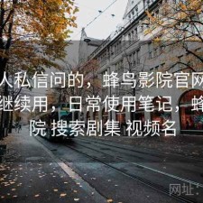 很多人私信问的，蜂鸟影院官网值不值得继续用，日常使用笔记，蜂鸟影院 搜索剧集 视频名