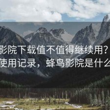 蜂鸟影院下载值不值得继续用？个人使用记录，蜂鸟影院是什么
