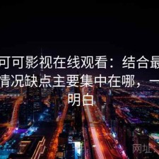 聊聊可可影视在线观看：结合最近的使用情况缺点主要集中在哪，一篇讲明白