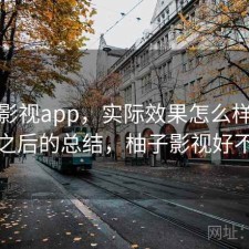 柚子影视app，实际效果怎么样｜踩坑之后的总结，柚子影视好不好