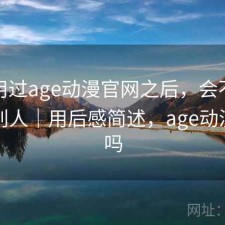 实际用过age动漫官网之后，会不会推荐给别人｜用后感简述，age动漫好用吗