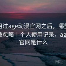 实际用过age动漫官网之后，哪些功能经常被忽略｜个人使用记录，age动漫官网是什么