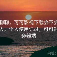 简单聊聊，可可影视下载会不会推荐给别人，个人使用记录，可可影视服务器端