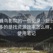 关于蜂鸟影院的一些记录：后台被问得最多的是找资源效率怎么样，个人使用笔记