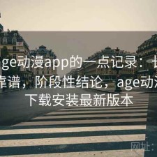关于age动漫app的一点记录：长期看靠不靠谱，阶段性结论，age动漫app下载安装最新版本