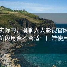 说点实际的，聊聊人人影视官网现在这个阶段用合不合适：日常使用笔记