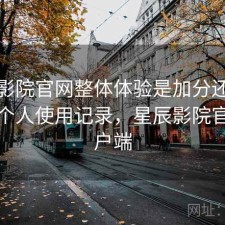 星辰影院官网整体体验是加分还是减分？个人使用记录，星辰影院官方客户端