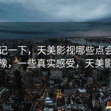 随手记一下，天美影视哪些点会让人犹豫，一些真实感受，天美影城