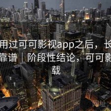 实际用过可可影视app之后，长期看靠不靠谱｜阶段性结论，可可影视下载