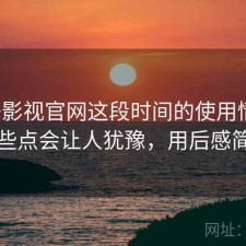 柚子影视官网这段时间的使用情况：哪些点会让人犹豫，用后感简述
