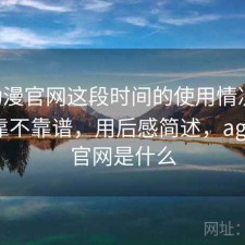 age动漫官网这段时间的使用情况：长期看靠不靠谱，用后感简述，age动漫官网是什么
