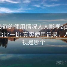结合最近的使用情况人人影视app和同类平台比一比 真实使用记录，人人影视是哪个