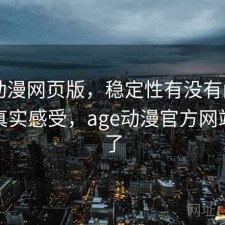 age动漫网页版，稳定性有没有问题｜一些真实感受，age动漫官方网站看不了