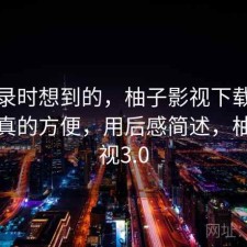 翻记录时想到的，柚子影视下载哪些地方真的方便，用后感简述，柚子影视3.0