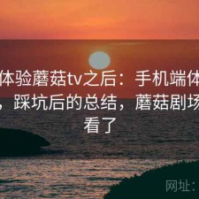 实际体验蘑菇tv之后：手机端体验行不行，踩坑后的总结，蘑菇剧场不能看了