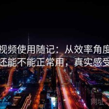 天美视频使用随记：从效率角度来看现在还能不能正常用，真实感受总结