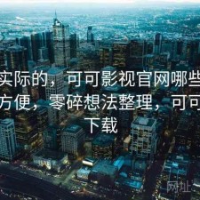 说点实际的，可可影视官网哪些地方真的方便，零碎想法整理，可可影视下载