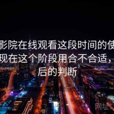 蜂鸟影院在线观看这段时间的使用情况：现在这个阶段用合不合适，实测后的判断