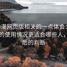 age动漫网页版相关的一点体会：结合最近的使用情况更适合哪些人，实测后的判断