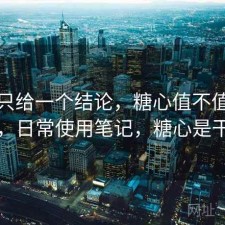 如果只给一个结论，糖心值不值得继续用，日常使用笔记，糖心是干嘛的