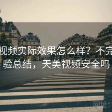 天美视频实际效果怎么样？不完整体验总结，天美视频安全吗