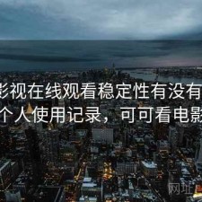 可可影视在线观看稳定性有没有问题？个人使用记录，可可看电影