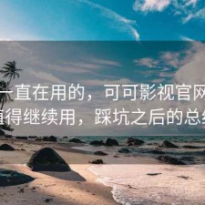 最近一直在用的，可可影视官网值不值得继续用，踩坑之后的总结